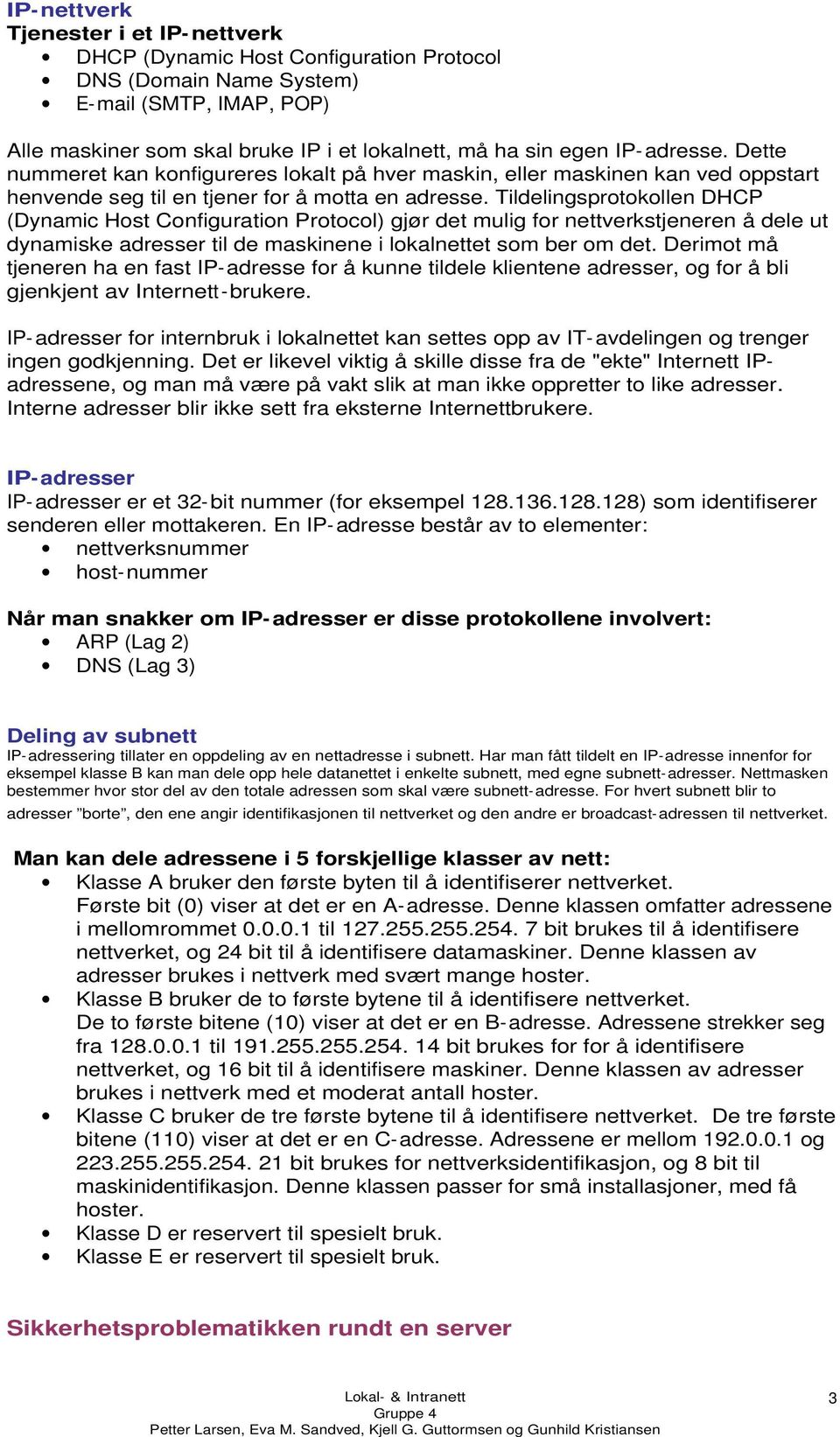 Tildelingsprotokollen DHCP (Dynamic Host Configuration Protocol) gjør det mulig for nettverkstjeneren å dele ut dynamiske adresser til de maskinene i lokalnettet som ber om det.