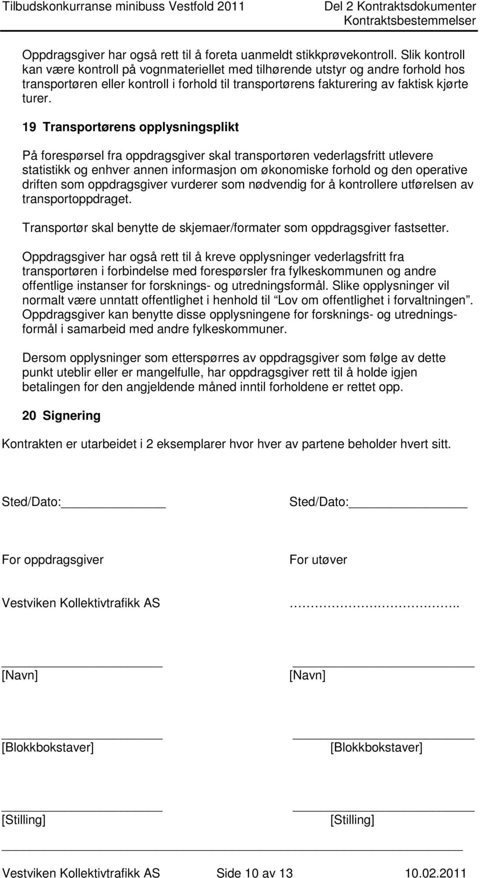 19 Transportørens opplysningsplikt På forespørsel fra oppdragsgiver skal transportøren vederlagsfritt utlevere statistikk og enhver annen informasjon om økonomiske forhold og den operative driften