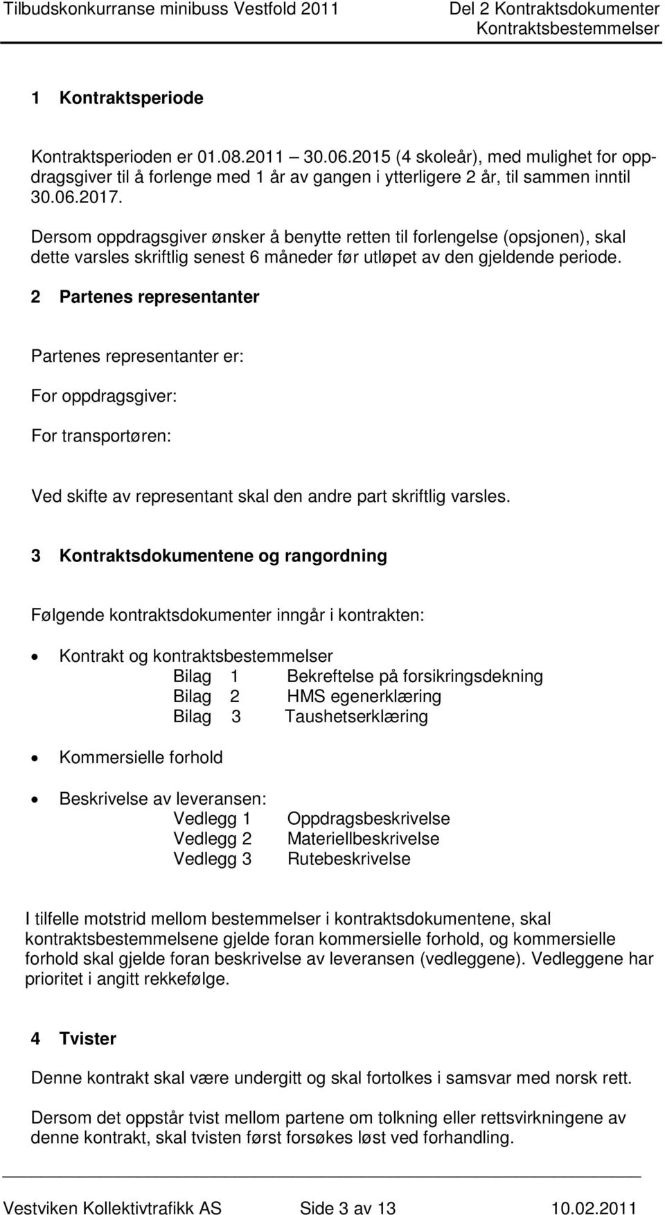 2 Partenes representanter Partenes representanter er: For oppdragsgiver: For transportøren: Ved skifte av representant skal den andre part skriftlig varsles.