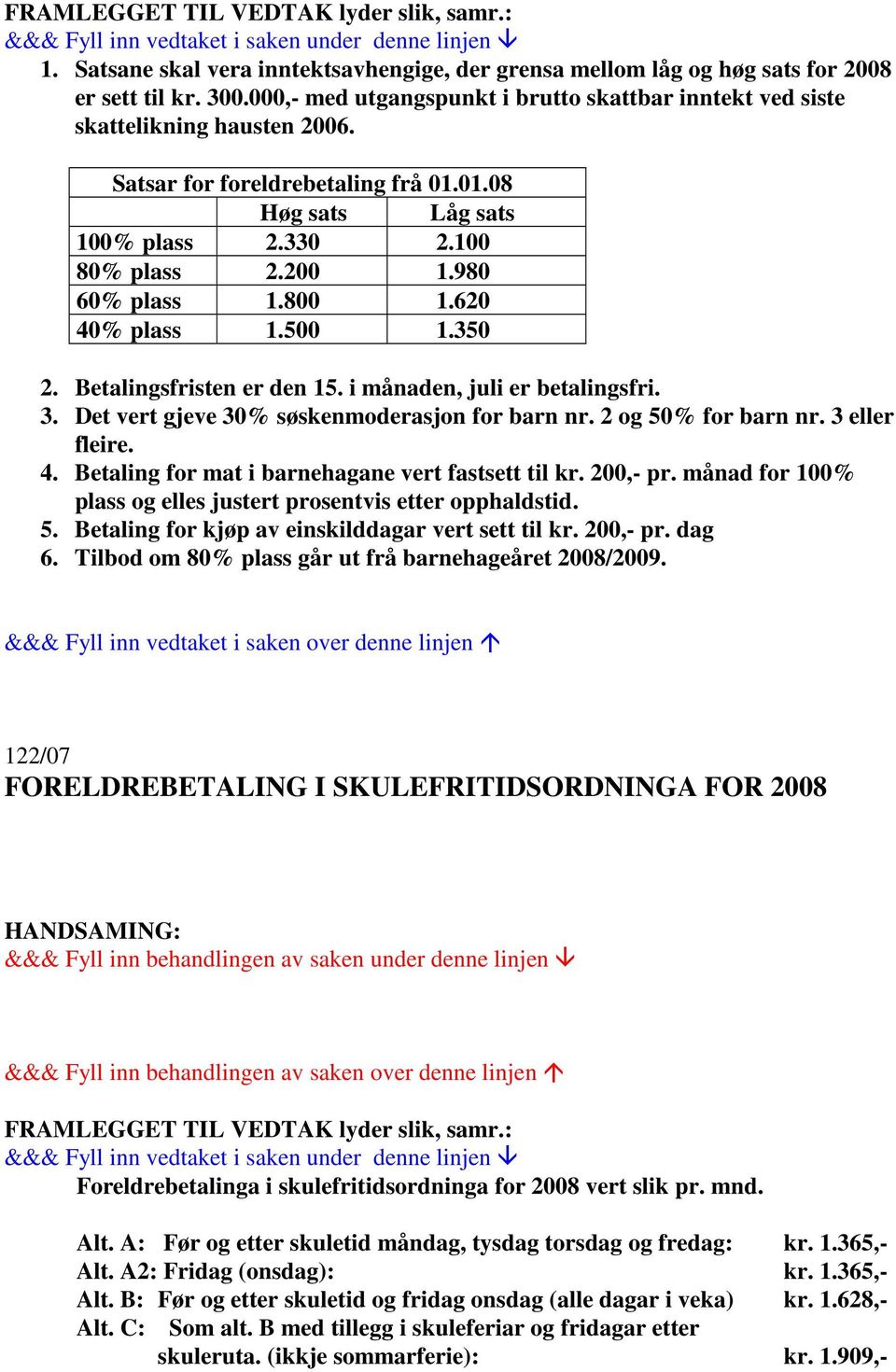 i månaden, juli er betalingsfri. 3. Det vert gjeve 30% søskenmoderasjon for barn nr. 2 og 50% for barn nr. 3 eller fleire. 4. Betaling for mat i barnehagane vert fastsett til kr. 200,- pr.