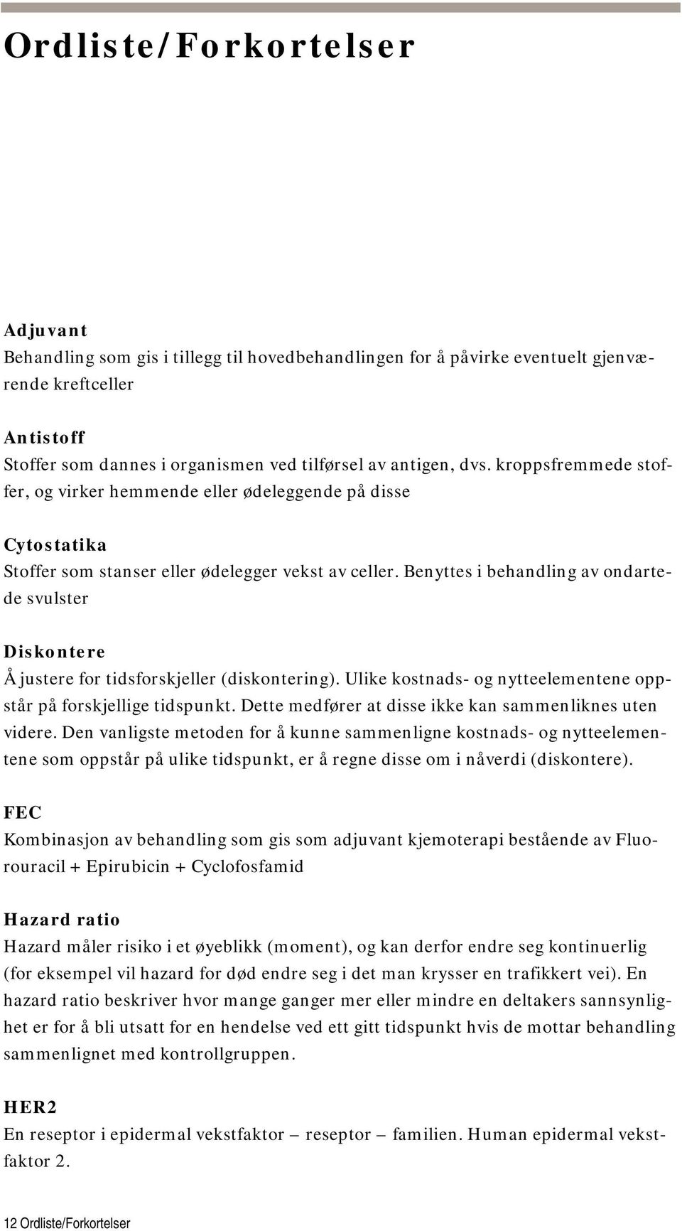 Benyttes i behandling av ondartede svulster Diskontere Å justere for tidsforskjeller (diskontering). Ulike kostnads- og nytteelementene oppstår på forskjellige tidspunkt.