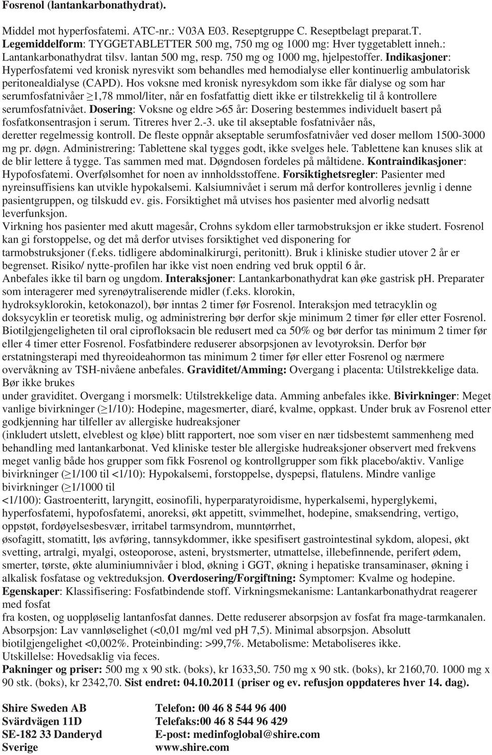 Indikasjoner: Hyperfosfatemi ved kronisk nyresvikt som behandles med hemodialyse eller kontinuerlig ambulatorisk peritonealdialyse (CAPD).