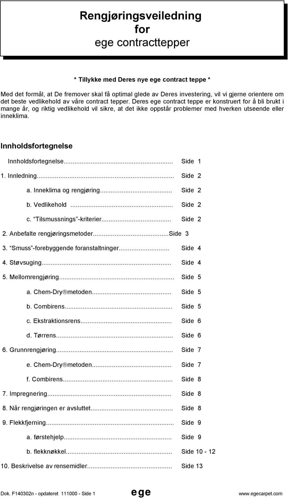 Innholdstegnelse Innholdstegnelse... Side 1 1. Innledning... Side 2 a. Inneklima og rengjøring... Side 2 b. Vedlikehold... Side 2 c. Tilsmussnings -kriterier... Side 2 2. Anbefalte rengjøringsmetoder.