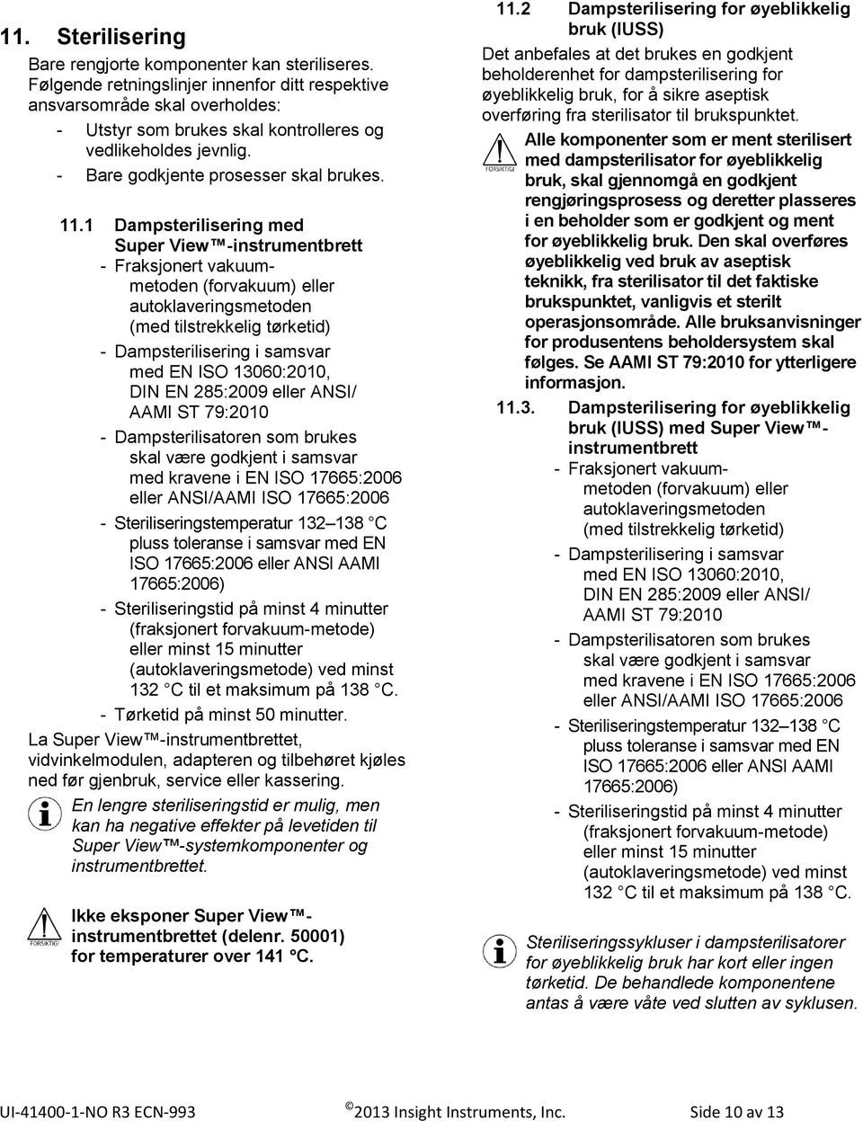 1 Dampsterilisering med Super View -instrumentbrett - Fraksjonert vakuummetoden (forvakuum) eller autoklaveringsmetoden (med tilstrekkelig tørketid) - Dampsterilisering i samsvar med EN ISO