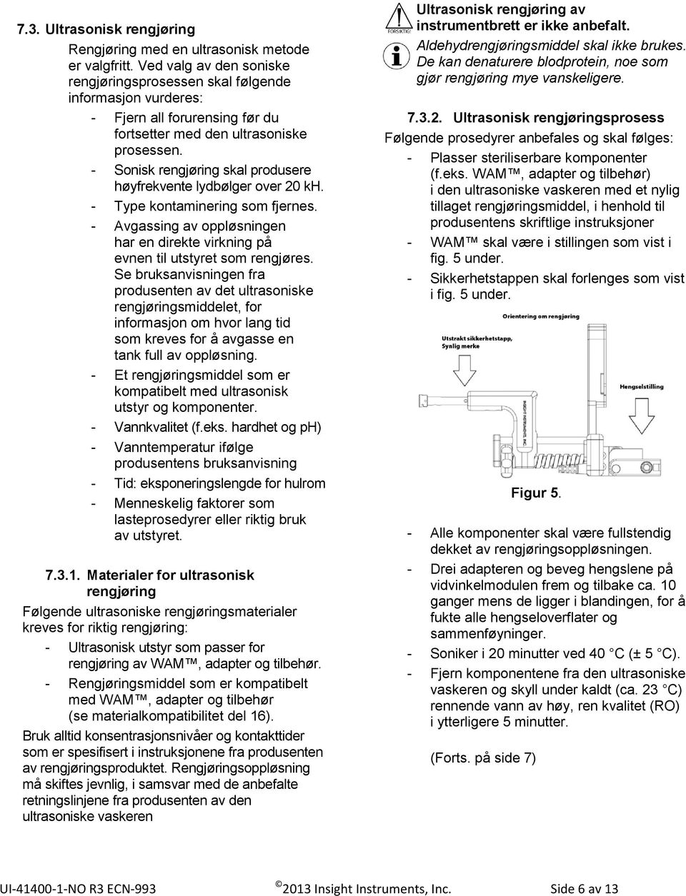 - Sonisk rengjøring skal produsere høyfrekvente lydbølger over 20 kh. - Type kontaminering som fjernes. - Avgassing av oppløsningen har en direkte virkning på evnen til utstyret som rengjøres.