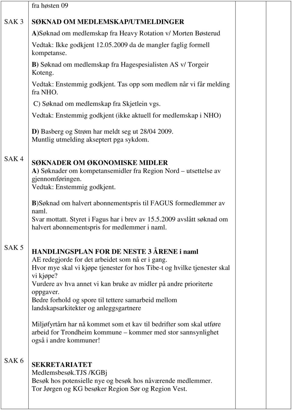 Vedtak: Enstemmig godkjent (ikke aktuell for medlemskap i NHO) D) Basberg og Strøm har meldt seg ut 28/04 2009. Muntlig utmelding akseptert pga sykdom.