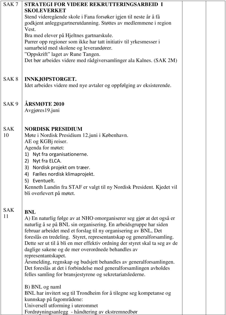 Det bør arbeides videre med rådgiversamlinger ala Kalnes. (SAK 2M) SAK 8 INNKJØPSTORGET. Idet arbeides videre med nye avtaler og oppfølging av eksisterende. SAK 9 ÅRSMØTE 2010 Avgjøres19.