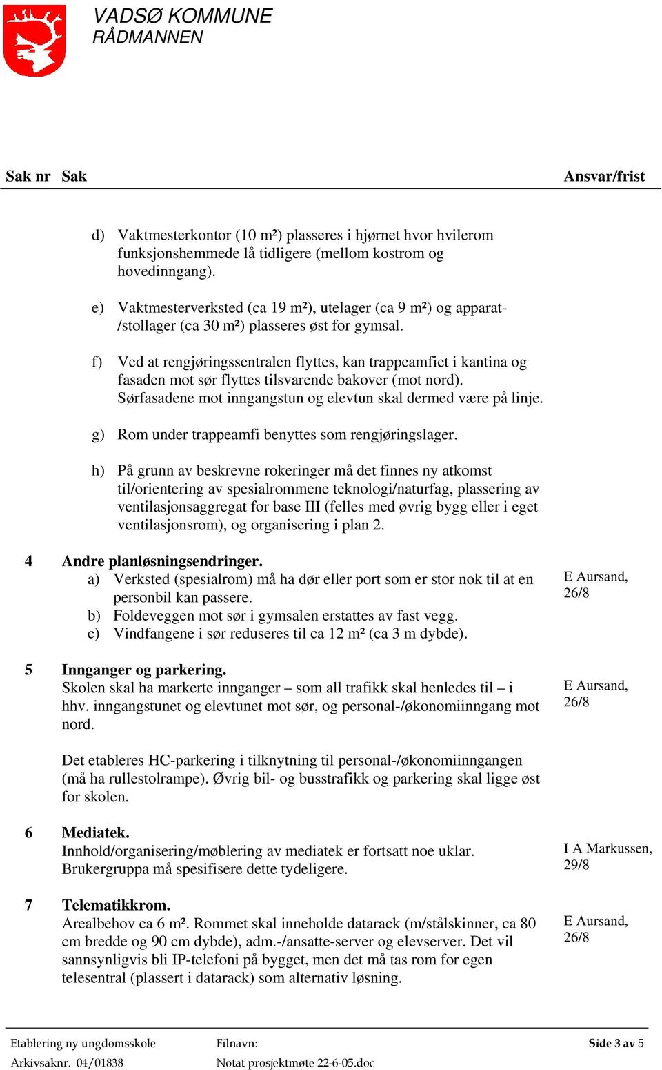 f) Ved at rengjøringssentralen flyttes, kan trappeamfiet i kantina og fasaden mot sør flyttes tilsvarende bakover (mot nord). Sørfasadene mot inngangstun og elevtun skal dermed være på linje.