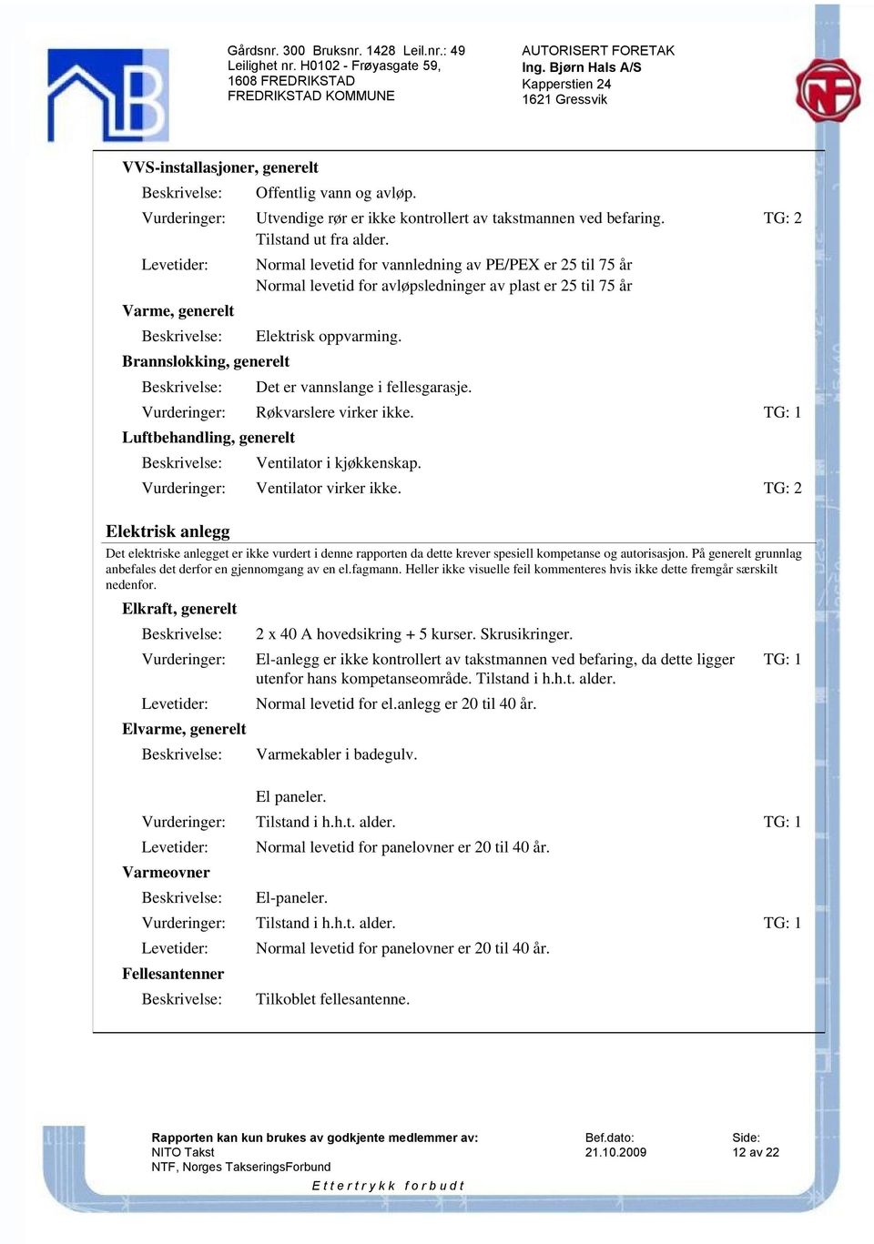 Brannslokking, generelt Det er vannslange i fellesgarasje. Røkvarslere virker ikke. TG: 1 Luftbehandling, generelt Ventilator i kjøkkenskap. Ventilator virker ikke.