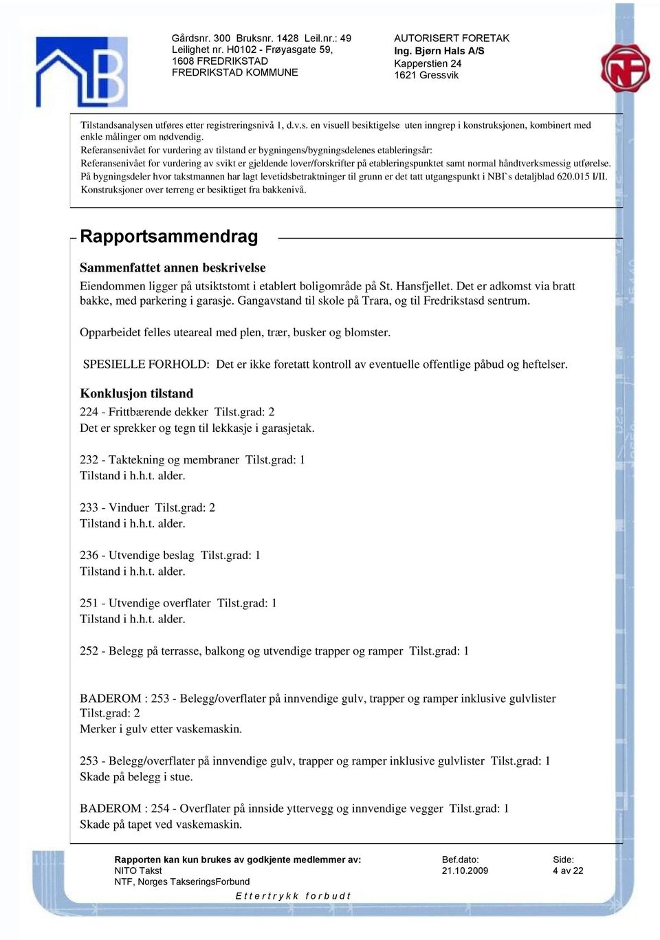 håndtverksmessig utførelse. På bygningsdeler hvor takstmannen har lagt levetidsbetraktninger til grunn er det tatt utgangspunkt i NBI`s detaljblad 620.015 I/II.