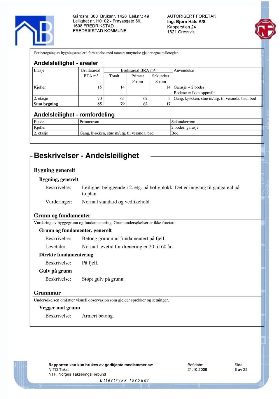 til veranda, bad, bod 79 62 17 Andelsleilighet - romfordeling Etasje Kjeller 2. etasje Primærrom Gang, kjøkken, stue m/utg.