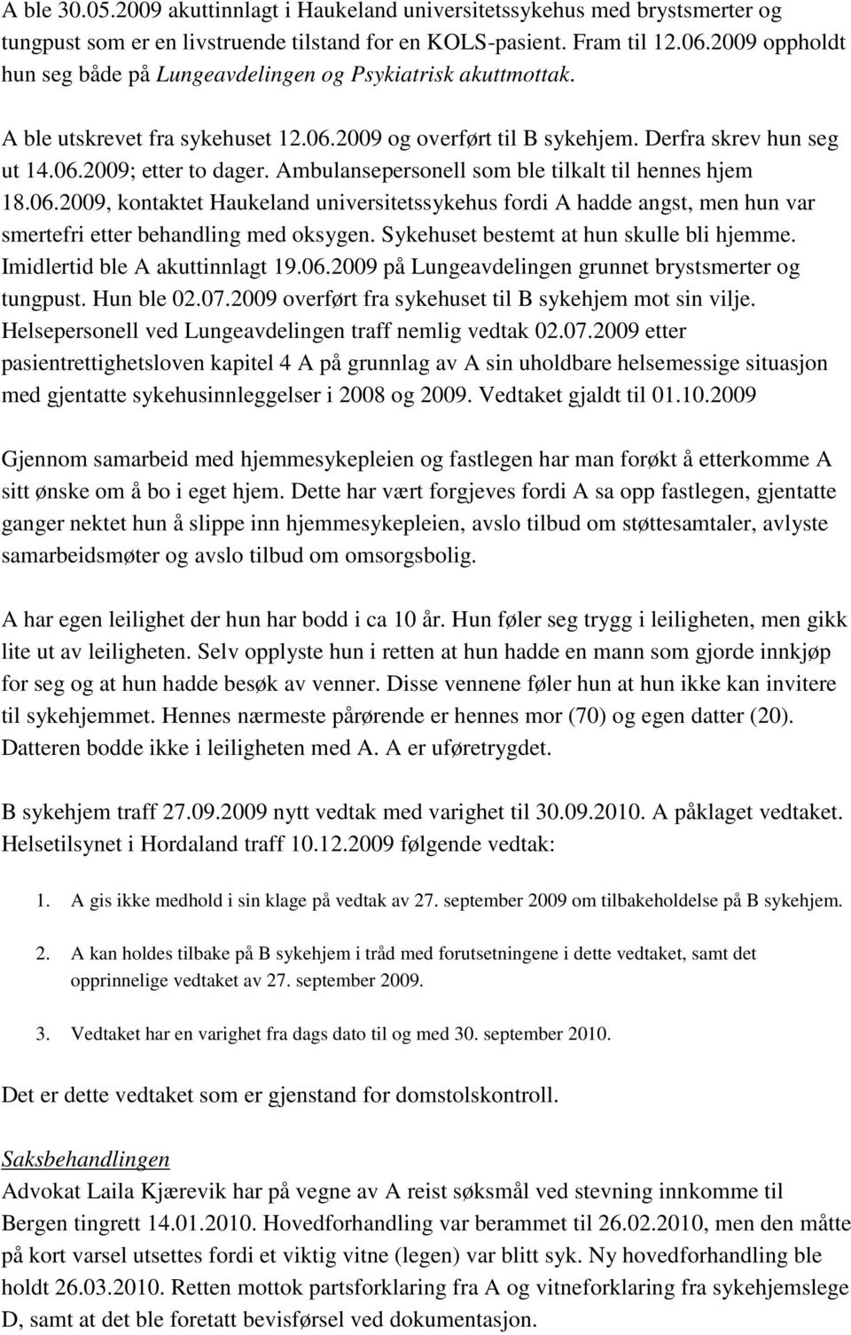 Ambulansepersonell som ble tilkalt til hennes hjem 18.06.2009, kontaktet Haukeland universitetssykehus fordi A hadde angst, men hun var smertefri etter behandling med oksygen.