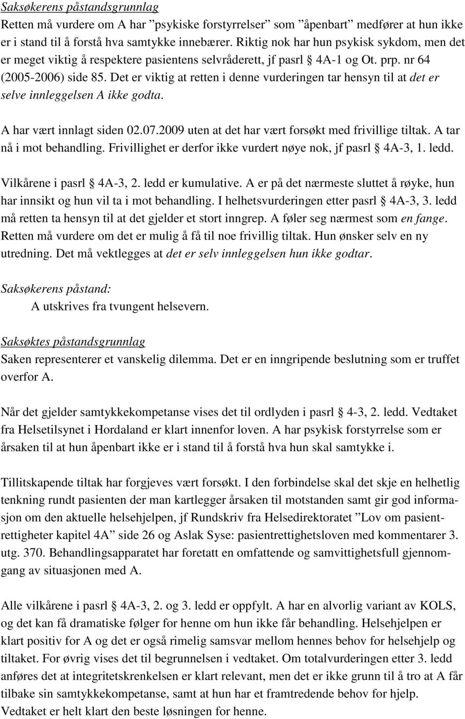 Det er viktig at retten i denne vurderingen tar hensyn til at det er selve innleggelsen A ikke godta. A har vært innlagt siden 02.07.2009 uten at det har vært forsøkt med frivillige tiltak.