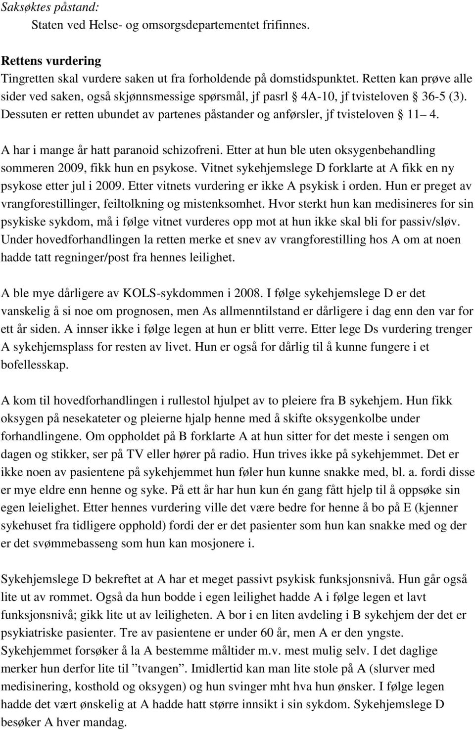 A har i mange år hatt paranoid schizofreni. Etter at hun ble uten oksygenbehandling sommeren 2009, fikk hun en psykose. Vitnet sykehjemslege D forklarte at A fikk en ny psykose etter jul i 2009.