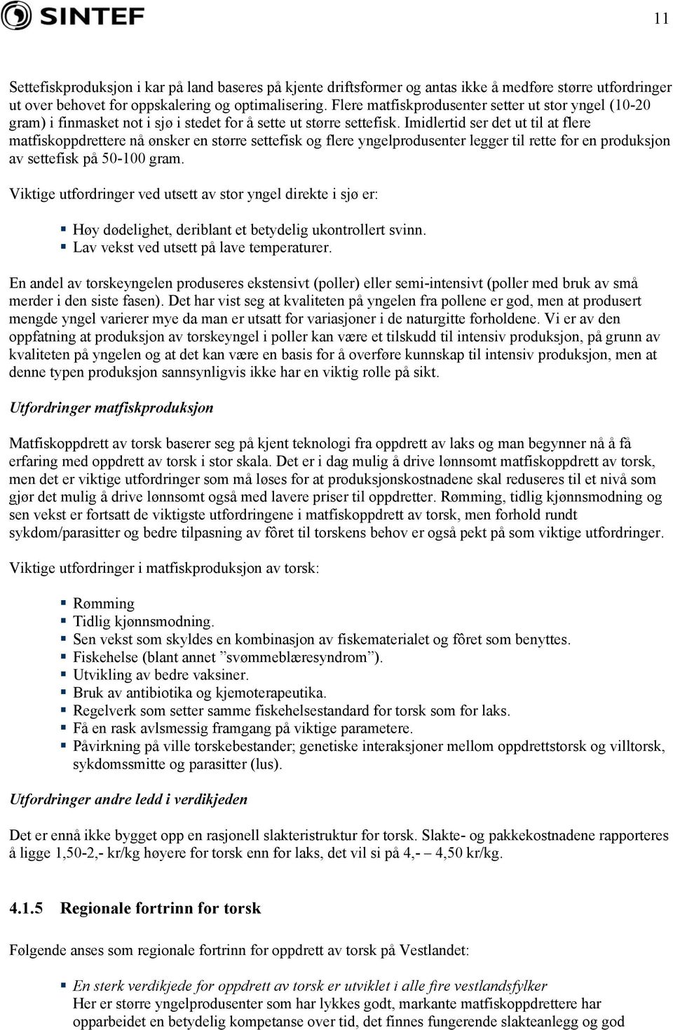 Imidlertid ser det ut til at flere matfiskoppdrettere nå ønsker en større settefisk og flere yngelprodusenter legger til rette for en produksjon av settefisk på 50-100 gram.