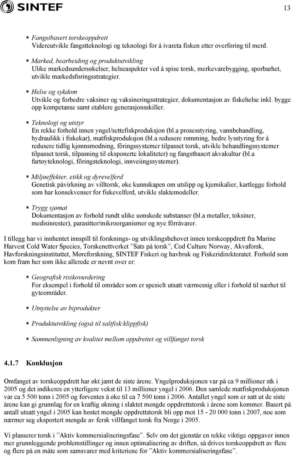 Helse og sykdom Utvikle og forbedre vaksiner og vaksineringsstrategier, dokumentasjon av fiskehelse inkl. bygge opp kompetanse samt etablere generasjonsskiller.