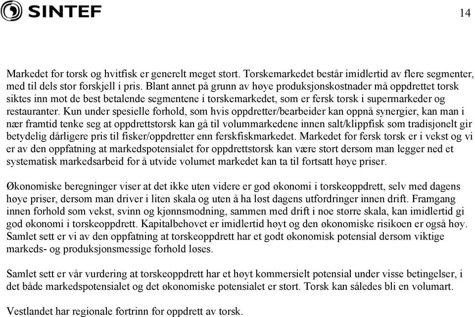 Kun under spesielle forhold, som hvis oppdretter/bearbeider kan oppnå synergier, kan man i nær framtid tenke seg at oppdrettstorsk kan gå til volummarkedene innen salt/klippfisk som tradisjonelt gir