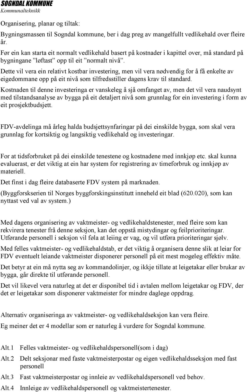 Dette vil vera ein relativt kostbar investering, men vil vera nødvendig for å få enkelte av eigedommane opp på eit nivå som tilfredsstiller dagens krav til standard.