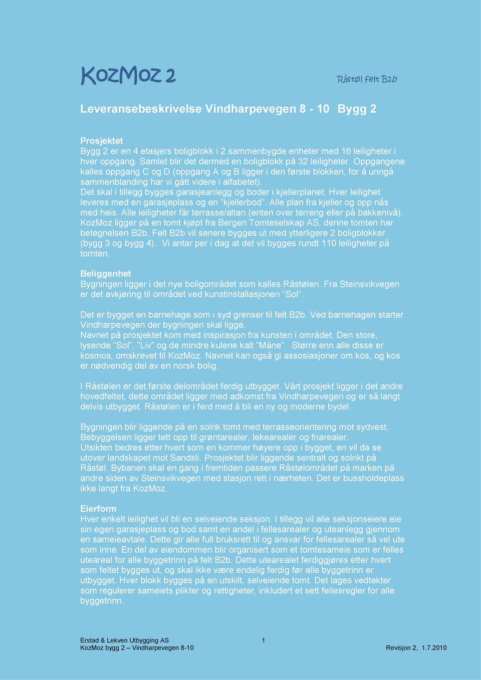 Det skal i tillegg bygges garasjeanlegg og boder i kjellerplanet. Hver leilighet leveres med en garasjeplass og en kjellerbod. Alle plan fra kjeller og opp nås med heis.