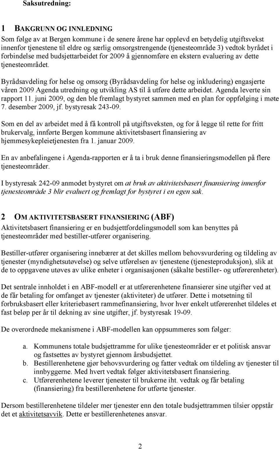 Byrådsavdeling for helse og omsorg (Byrådsavdeling for helse og inkludering) engasjerte våren 2009 Agenda utredning og utvikling AS til å utføre dette arbeidet. Agenda leverte sin rapport 11.