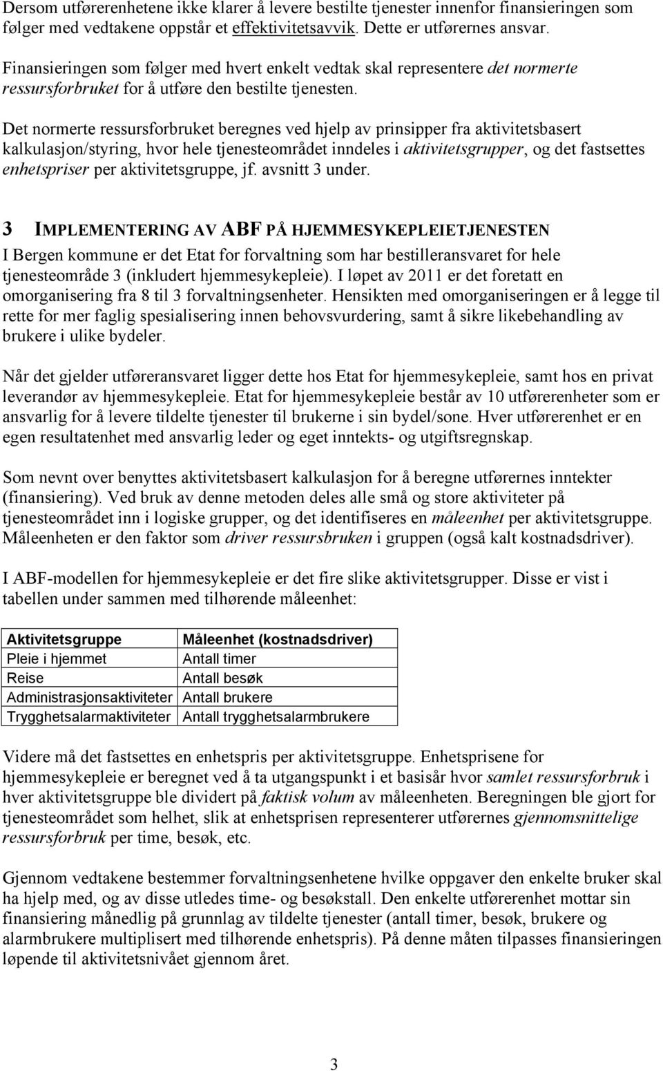 Det normerte ressursforbruket beregnes ved hjelp av prinsipper fra aktivitetsbasert kalkulasjon/styring, hvor hele tjenesteområdet inndeles i aktivitetsgrupper, og det fastsettes enhetspriser per