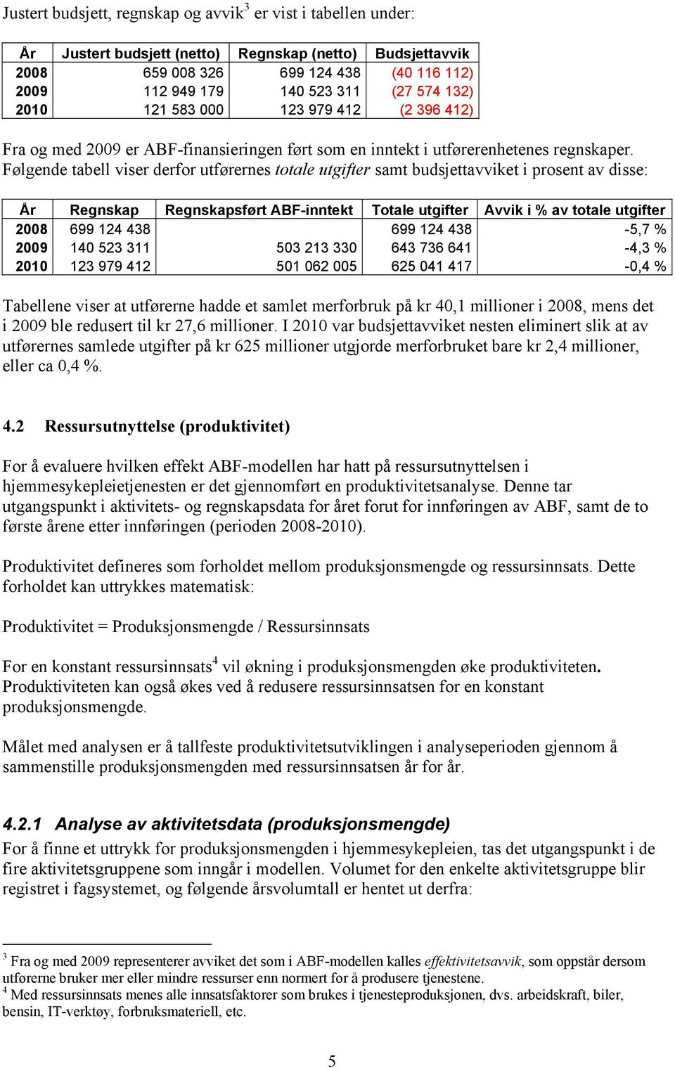 Følgende tabell viser derfor utførernes totale utgifter samt budsjettavviket i prosent av disse: År Regnskap Regnskapsført ABF-inntekt Totale utgifter Avvik i % av totale utgifter 2008 699 124 438