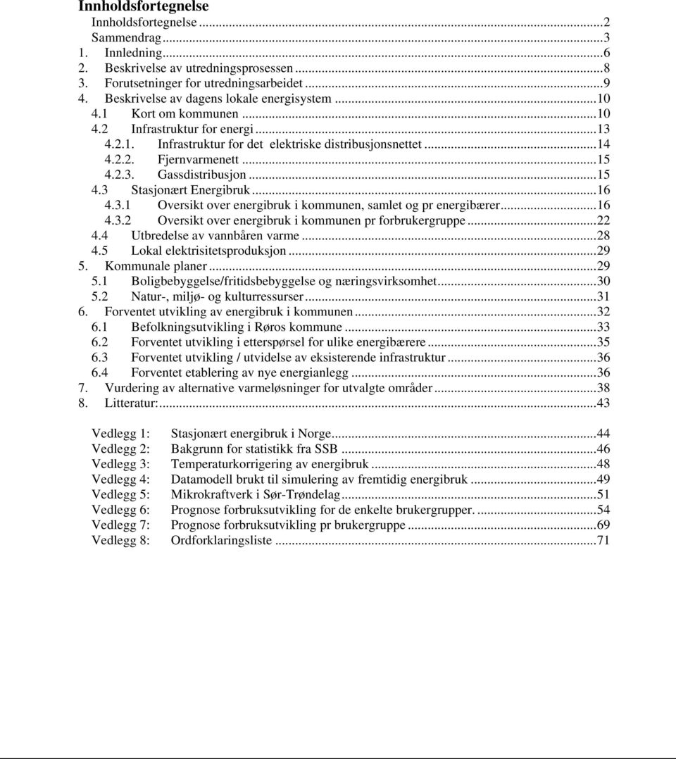 2.3. Gassdistribusjon...15 4.3 Stasjonært Energibruk...16 4.3.1 Oversikt over energibruk i kommunen, samlet og pr energibærer...16 4.3.2 Oversikt over energibruk i kommunen pr forbrukergruppe...22 4.