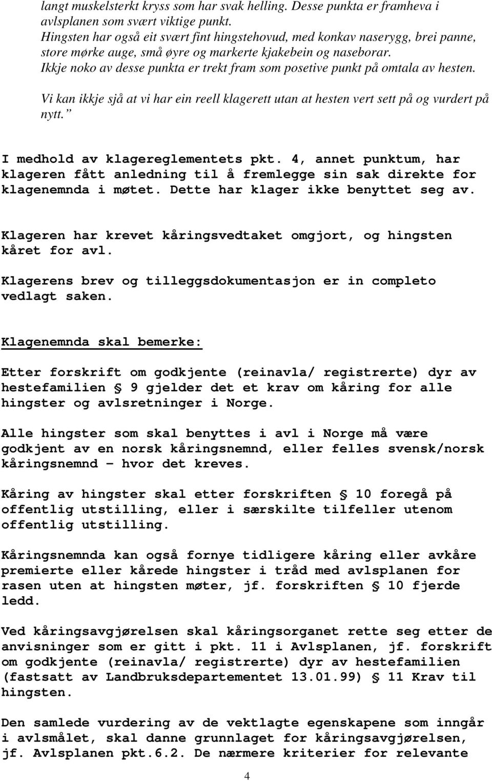 Ikkje noko av desse punkta er trekt fram som posetive punkt på omtala av hesten. Vi kan ikkje sjå at vi har ein reell klagerett utan at hesten vert sett på og vurdert på nytt.