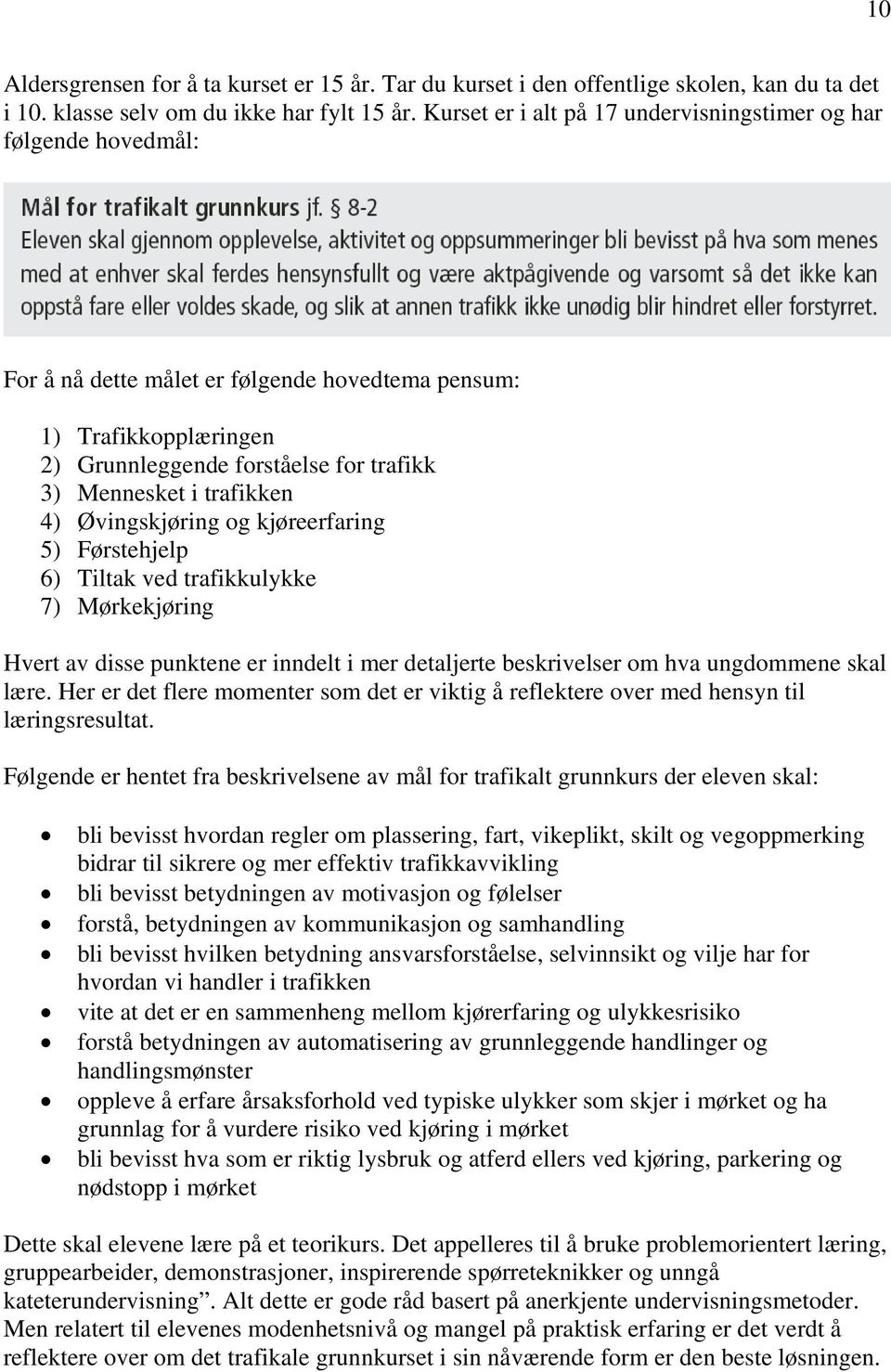 trafikken 4) Øvingskjøring og kjøreerfaring 5) Førstehjelp 6) Tiltak ved trafikkulykke 7) Mørkekjøring Hvert av disse punktene er inndelt i mer detaljerte beskrivelser om hva ungdommene skal lære.