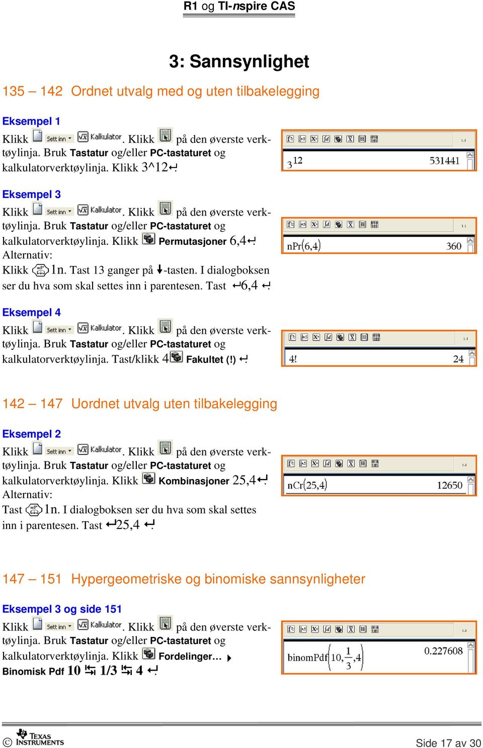 Tast 6,4. Eksempel 4 verktøylinja. Bruk Tastatur og/eller PC-tastaturet og kalkulatorverktøylinja. Tast/klikk 4 Fakultet (!). 142 147 Uordnet utvalg uten tilbakelegging Eksempel 2 verktøylinja.