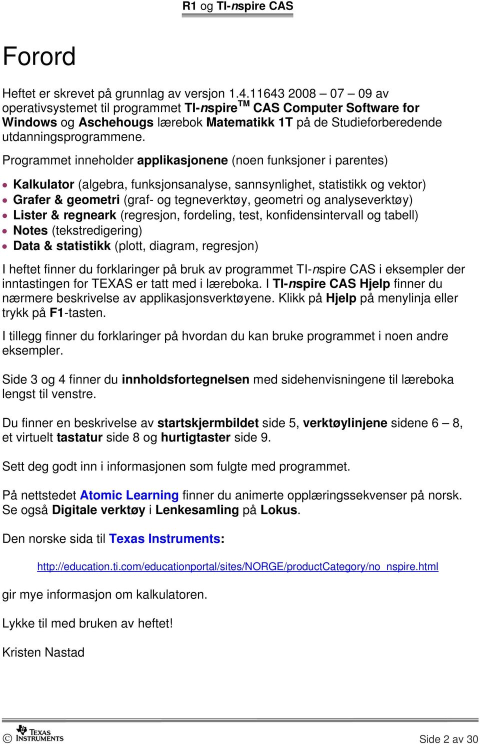 Programmet inneholder applikasjonene (noen funksjoner i parentes) Kalkulator (algebra, funksjonsanalyse, sannsynlighet, statistikk og vektor) Grafer & geometri (graf- og tegneverktøy, geometri og