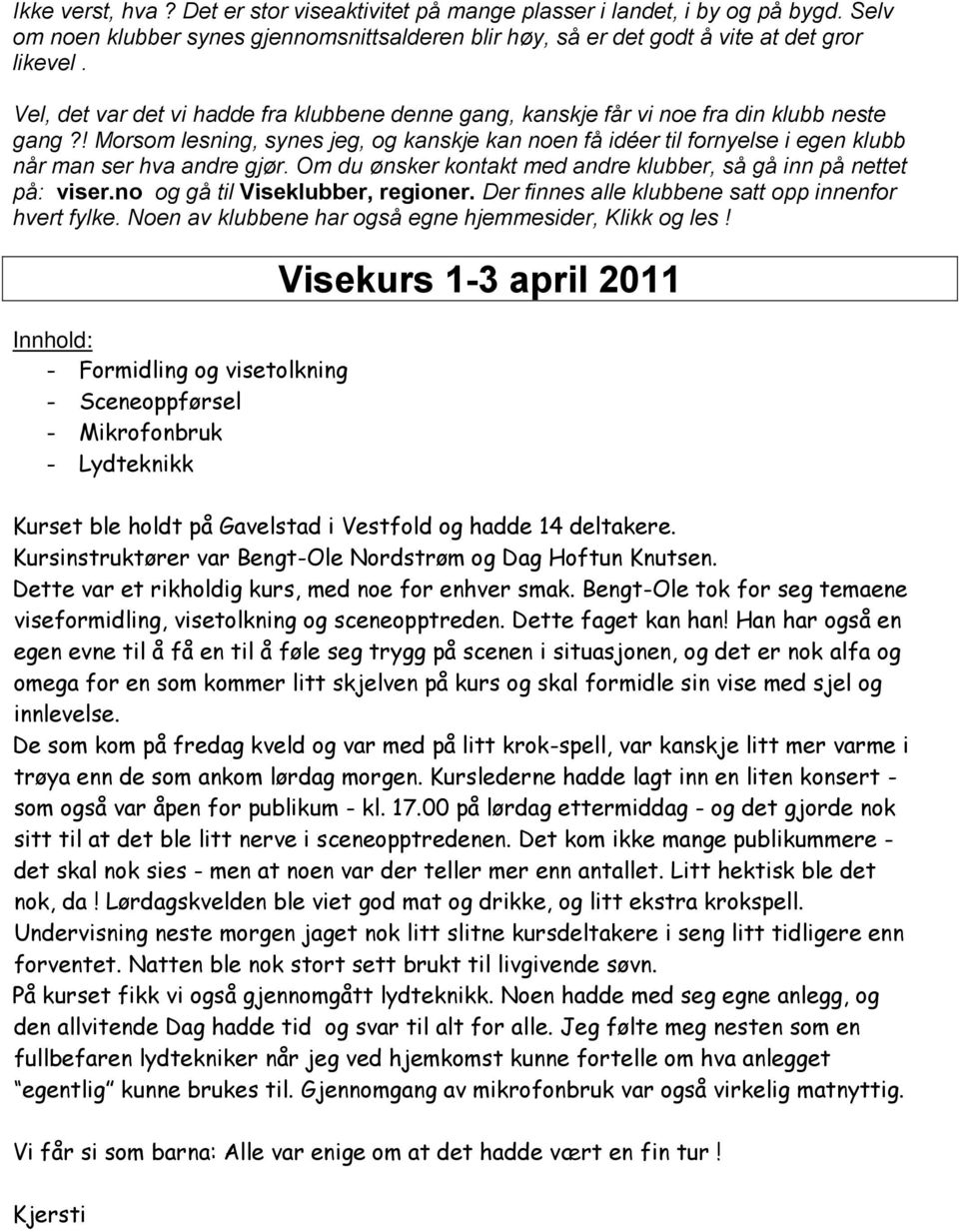 ! Morsom lesning, synes jeg, og kanskje kan noen få idéer til fornyelse i egen klubb når man ser hva andre gjør. Om du ønsker kontakt med andre klubber, så gå inn på nettet på: viser.