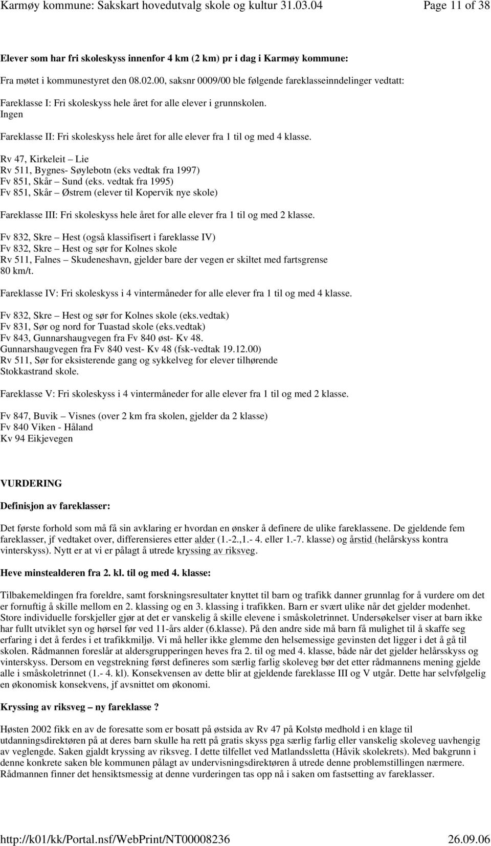 Ingen Fareklasse II: Fri skoleskyss hele året for alle elever fra 1 til og med 4 klasse. Rv 47, Kirkeleit Lie Rv 511, Bygnes- Søylebotn (eks vedtak fra 1997) Fv 851, Skår Sund (eks.