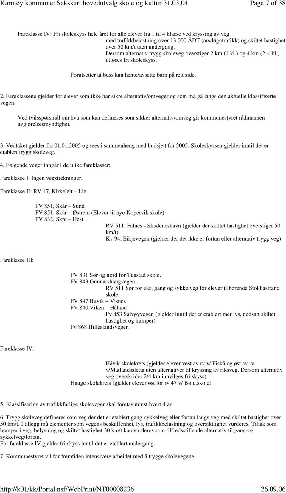 Ved tvilsspørsmål om hva som kan defineres som sikker alternativ/omveg gir kommunestyret rådmannen avgjørelsesmyndighet. 3. Vedtaket gjelder fra 01.01.2005 og sees i sammenheng med budsjett for 2005.