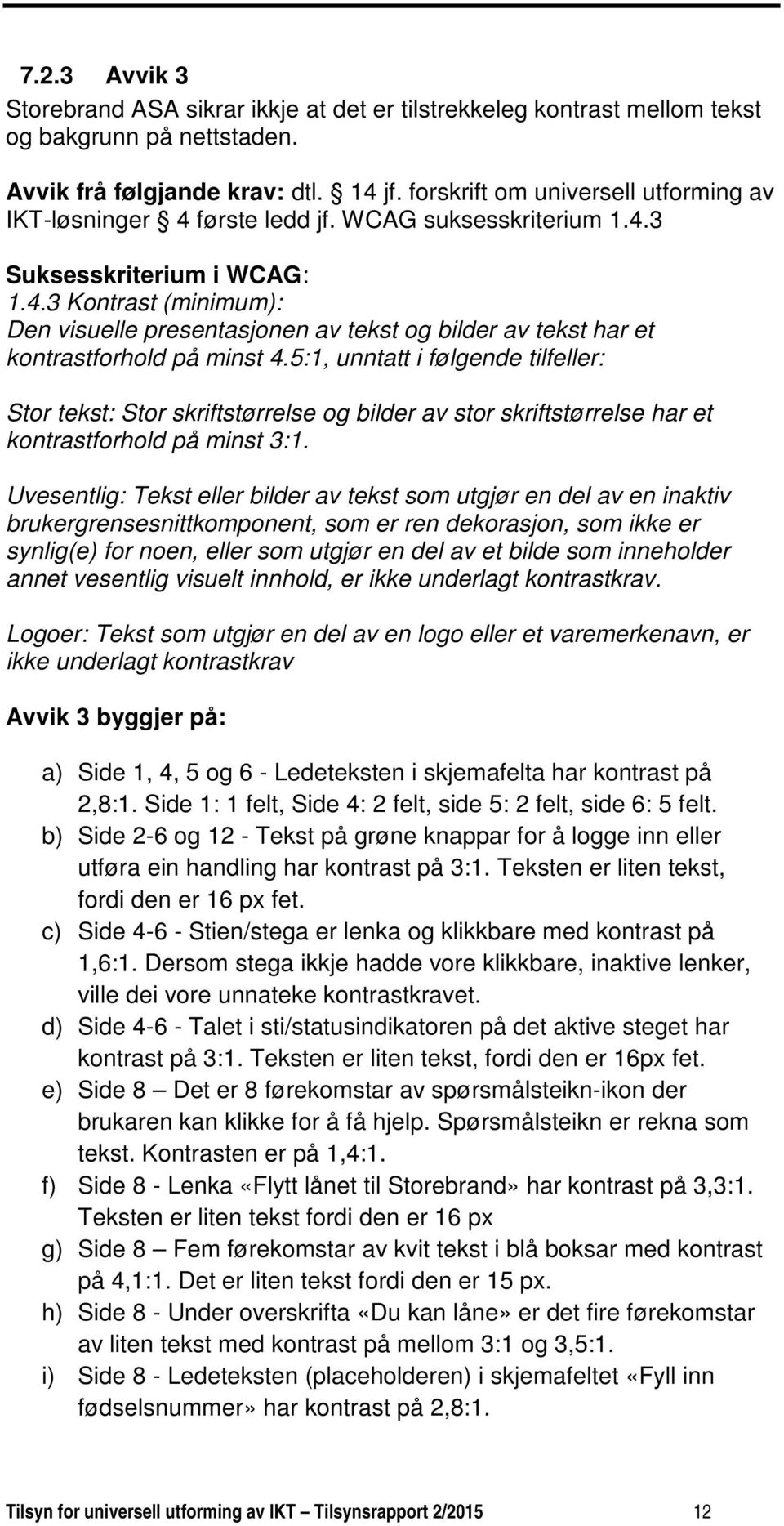 5:1, unntatt i følgende tilfeller: Stor tekst: Stor skriftstørrelse og bilder av stor skriftstørrelse har et kontrastforhold på minst 3:1.