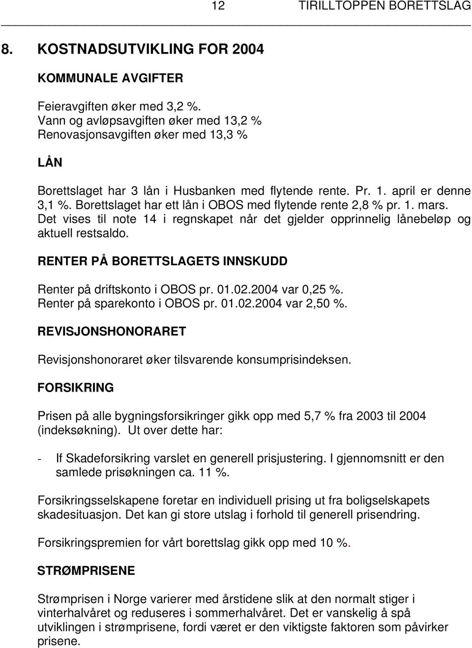 Borettslaget har ett lån i OBOS med flytende rente 2,8 % pr. 1. mars. Det vises til note 14 i regnskapet når det gjelder opprinnelig lånebeløp og aktuell restsaldo.