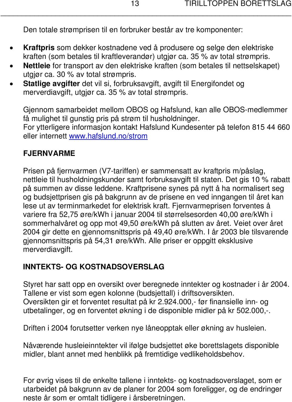 Statlige avgifter det vil si, forbruksavgift, avgift til Energifondet og merverdiavgift, utgjør ca. 35 % av total strømpris.