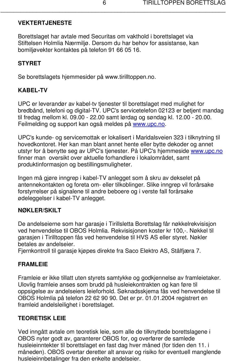 KABEL-TV UPC er leverandør av kabel-tv tjenester til borettslaget med mulighet for bredbånd, telefoni og digital-tv. UPC's servicetelefon 02123 er betjent mandag til fredag mellom kl. 09.00-22.