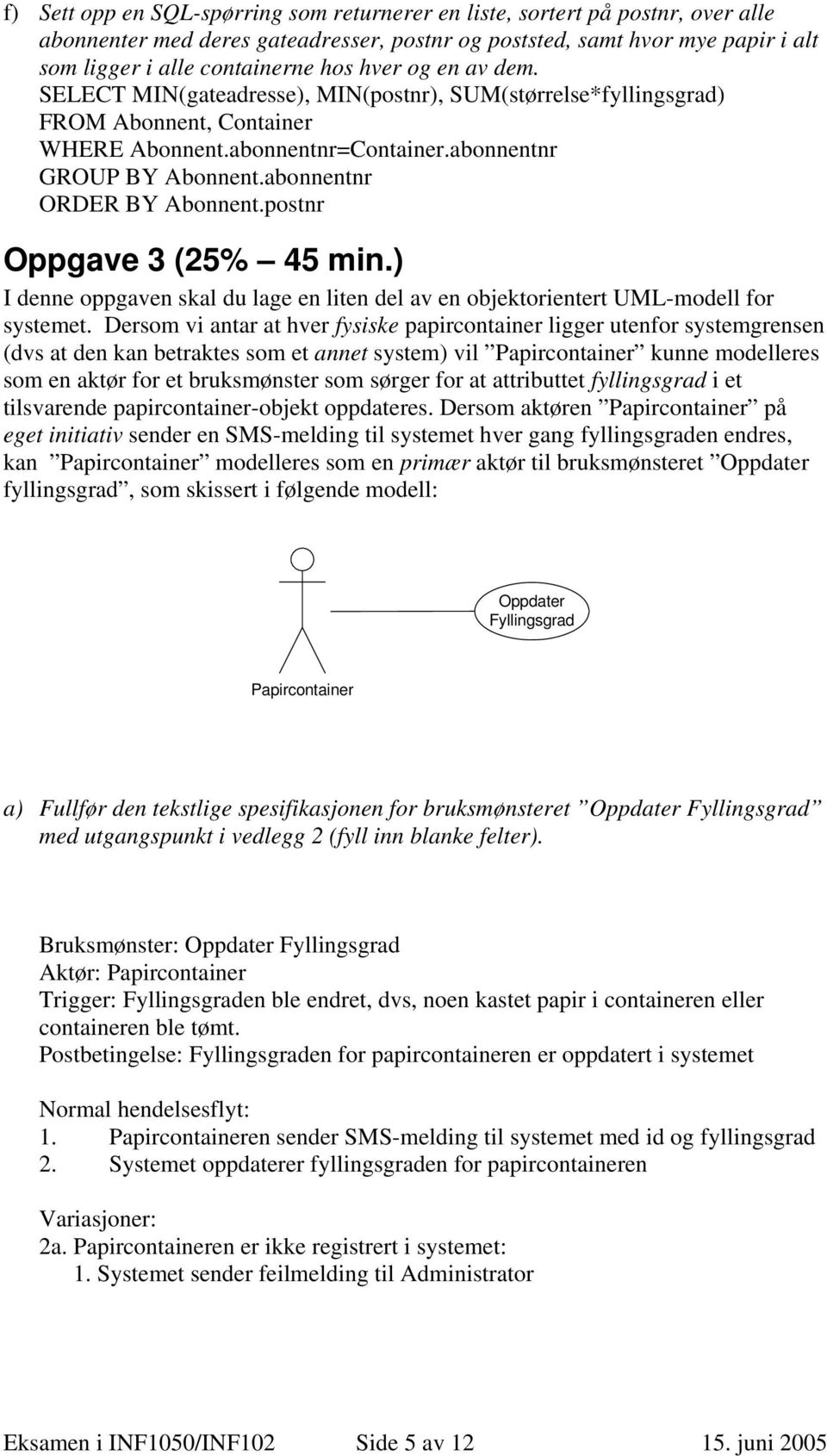 abonnentnr ORDER BY Abonnent.postnr Oppgave 3 (25% 45 min.) I denne oppgaven skal du lage en liten del av en objektorientert UML-modell for systemet.