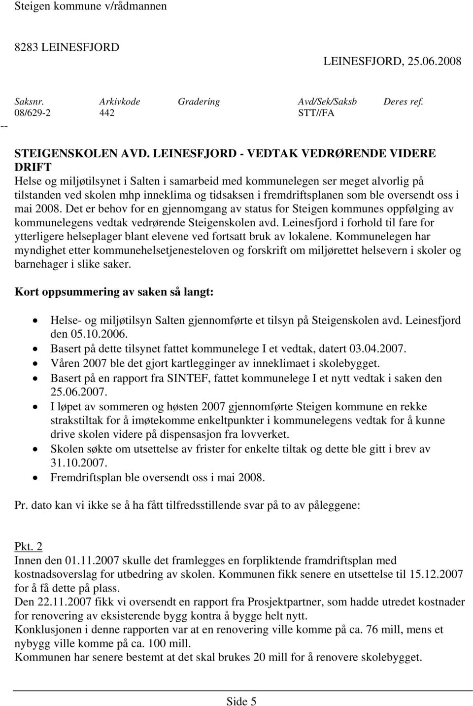 ble oversendt oss i mai 2008. Det er behov for en gjennomgang av status for Steigen kommunes oppfølging av kommunelegens vedtak vedrørende Steigenskolen avd.