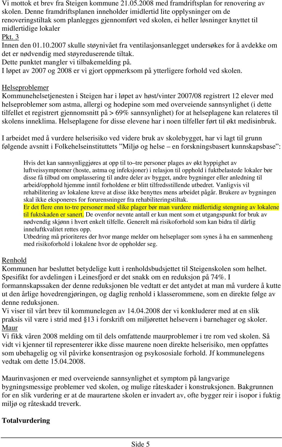 10.2007 skulle støynivået fra ventilasjonsanlegget undersøkes for å avdekke om det er nødvendig med støyreduserende tiltak. Dette punktet mangler vi tilbakemelding på.