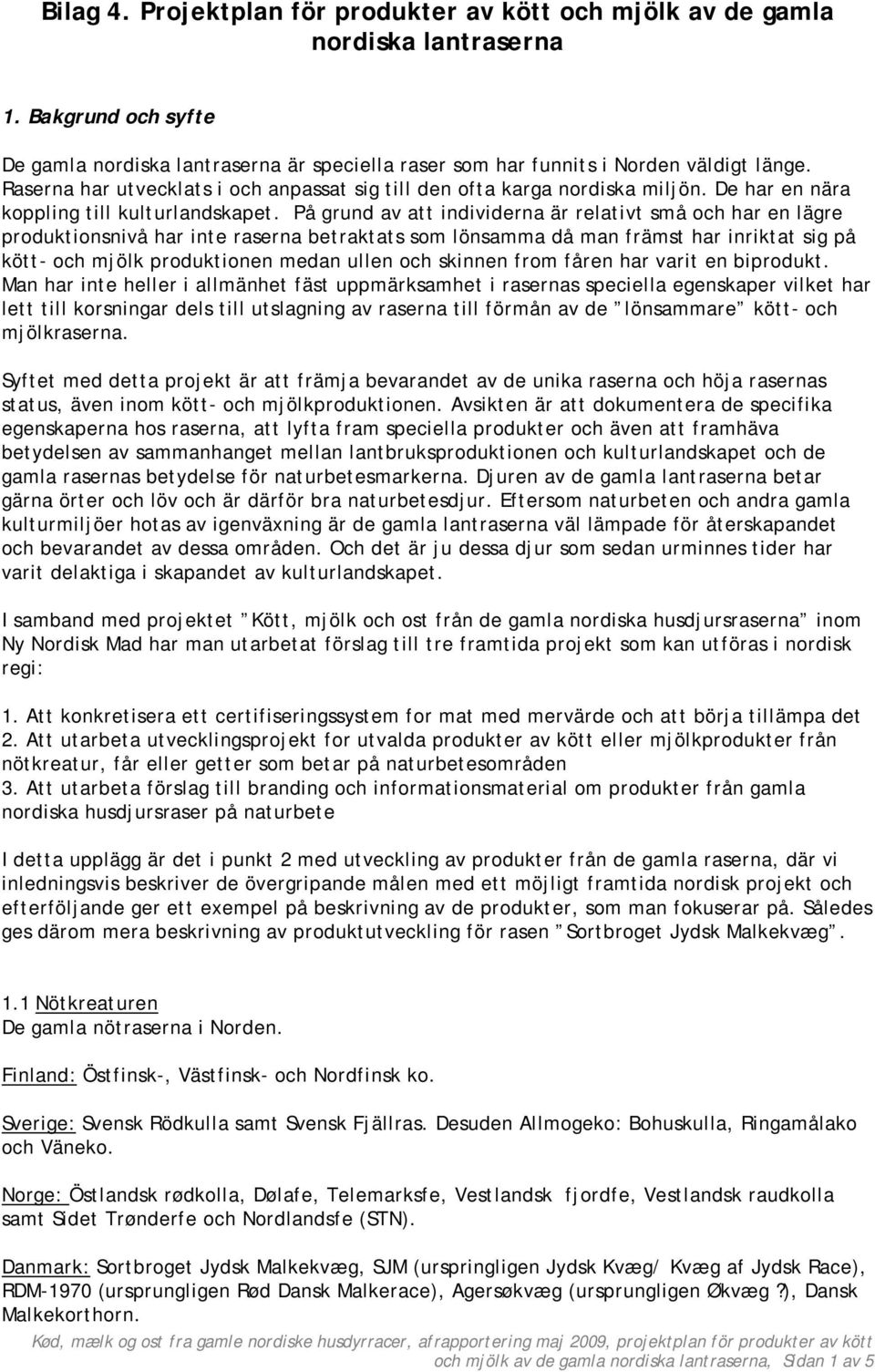 På grund av att individerna är relativt små och har en lägre produktionsnivå har inte raserna betraktats som lönsamma då man främst har inriktat sig på kött- och mjölk produktionen medan ullen och