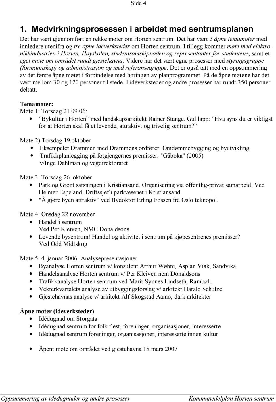 I tillegg kommer møte med elektronikkindustrien i Horten, Høyskolen, studentsamskipnaden og representanter for studentene, samt et eget møte om området rundt gjestehavna.