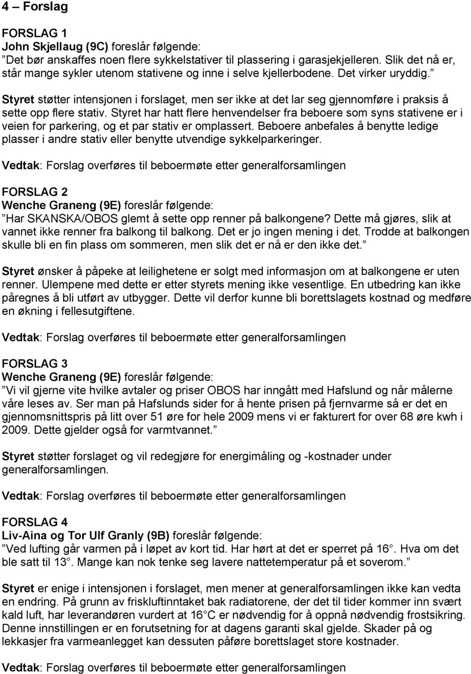 Styret støtter intensjonen i forslaget, men ser ikke at det lar seg gjennomføre i praksis å sette opp flere stativ.