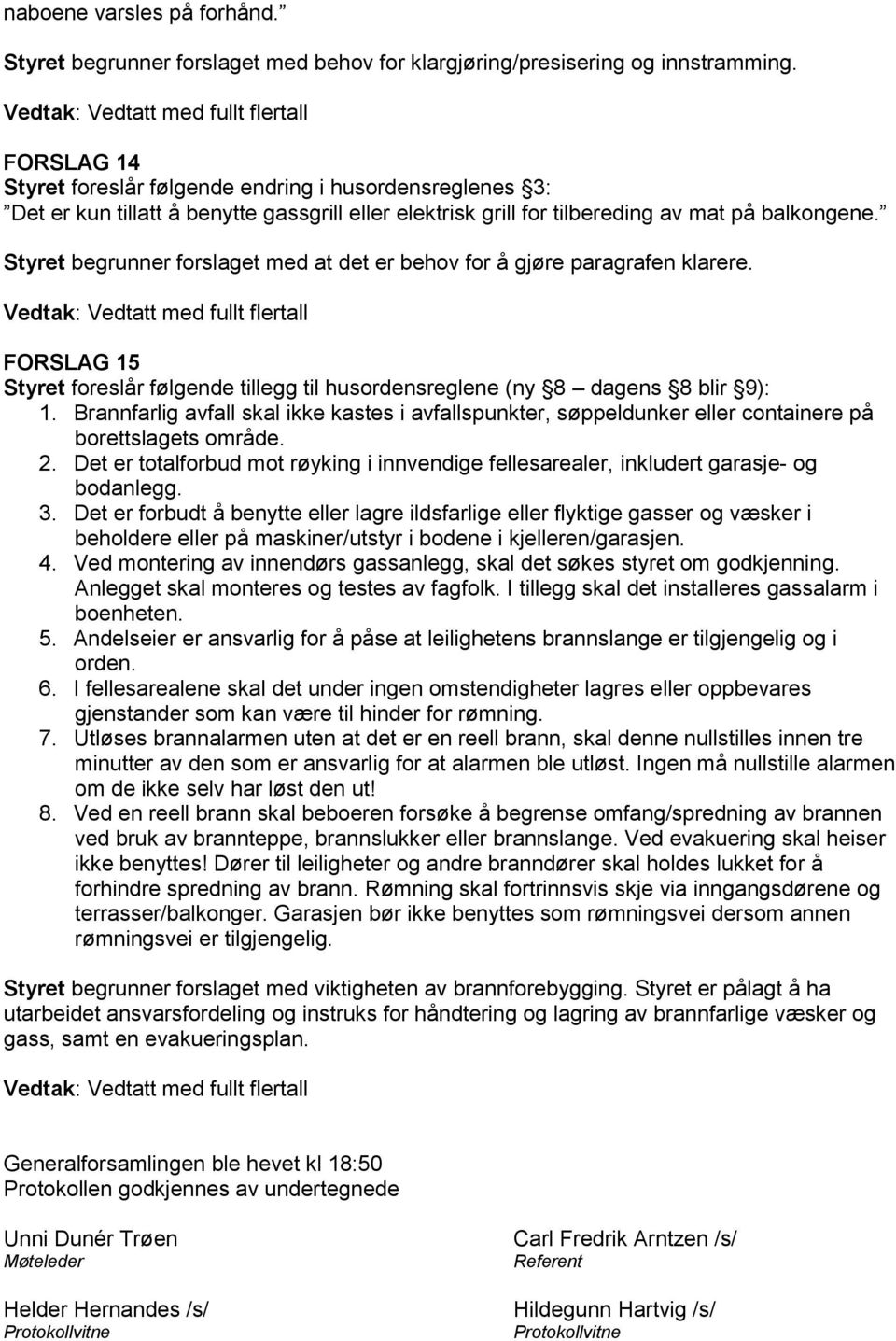 Styret begrunner forslaget med at det er behov for å gjøre paragrafen klarere. FORSLAG 15 Styret foreslår følgende tillegg til husordensreglene (ny 8 dagens 8 blir 9): 1.