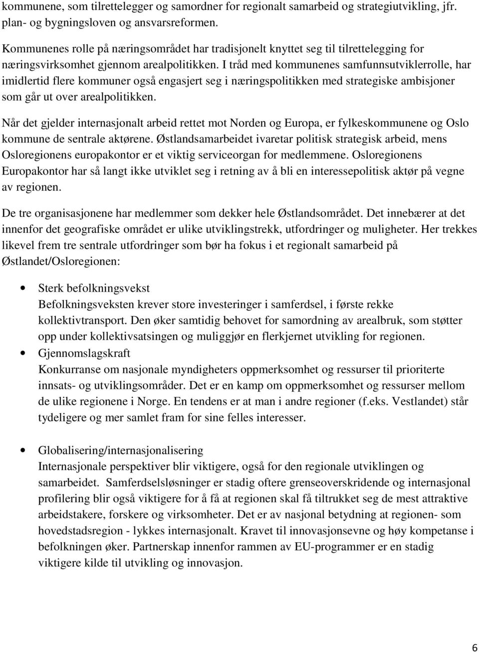 I tråd med kommunenes samfunnsutviklerrolle, har imidlertid flere kommuner også engasjert seg i næringspolitikken med strategiske ambisjoner som går ut over arealpolitikken.