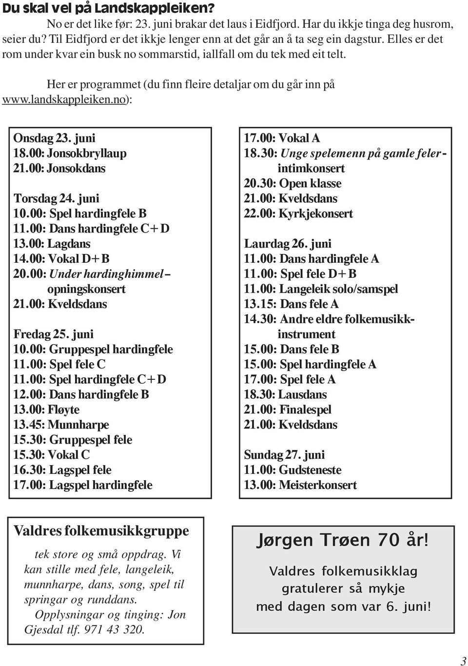 Her er programmet (du finn fleire detaljar om du går inn på www.landskappleiken.no): Onsdag 23. juni 18.00: Jonsokbryllaup 21.00: Jonsokdans Torsdag 24. juni 10.00: Spel hardingfele B 11.