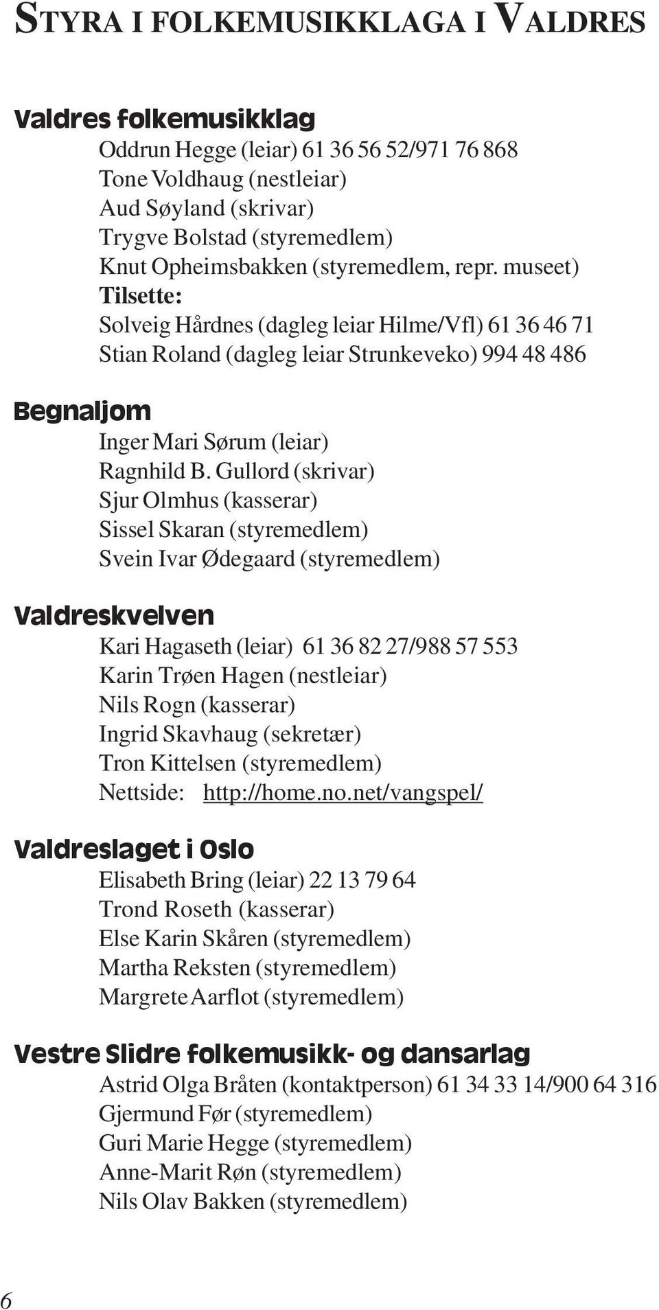 Gullord (skrivar) Sjur Olmhus (kasserar) Sissel Skaran (styremedlem) Svein Ivar Ødegaard (styremedlem) Valdreskvelven Kari Hagaseth (leiar) 61 36 82 27/988 57 553 Karin Trøen Hagen (nestleiar) Nils