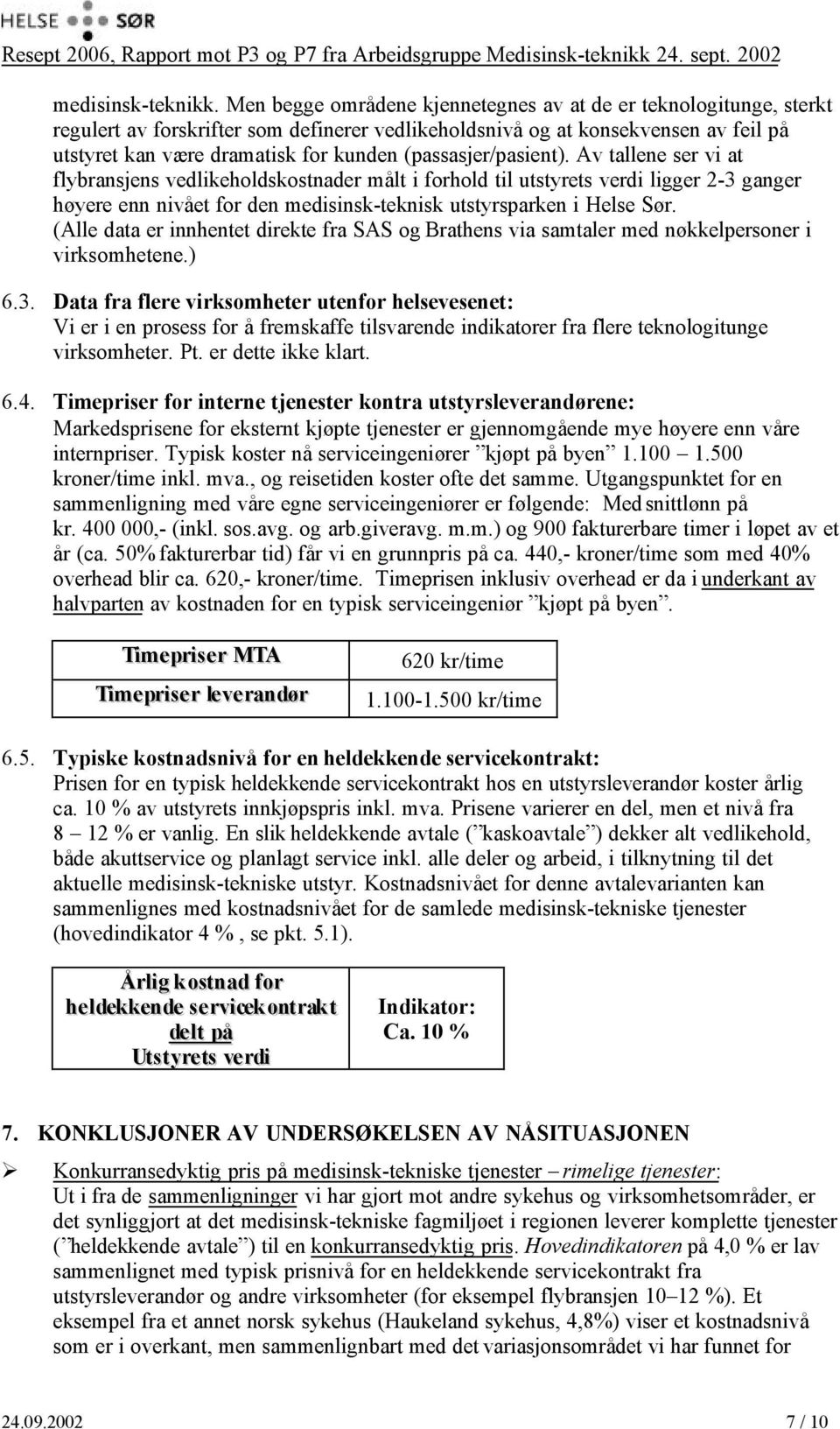 (passasjer/pasient). Av tallene ser vi at flybransjens vedlikeholdskostnader målt i forhold til utstyrets verdi ligger 2-3 ganger høyere enn nivået for den medisinsk-teknisk utstyrsparken i Helse Sør.