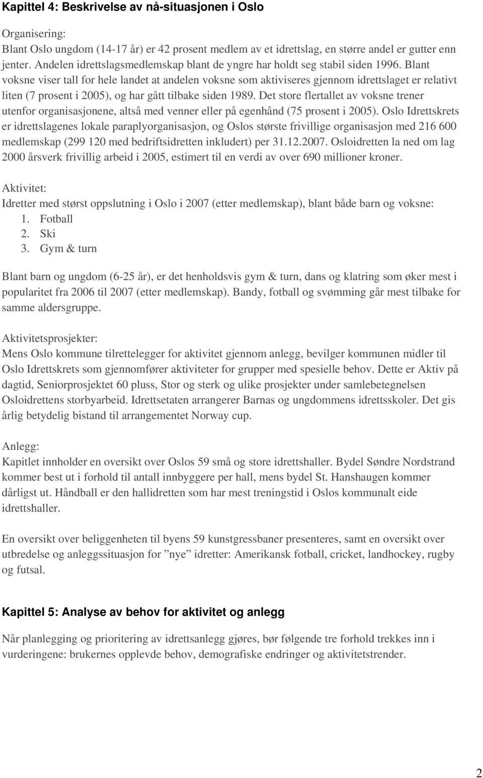 Blant voksne viser tall for hele landet at andelen voksne som aktiviseres gjennom idrettslaget er relativt liten (7 prosent i 2005), og har gått tilbake siden 1989.